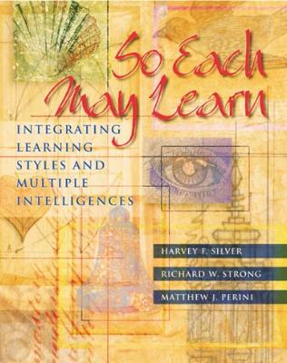 So Each May Learn: Integrating Learning Styles and Multiple Intelligences Harvey F. Silver, Richard W. Strong and Matthew J. Perini