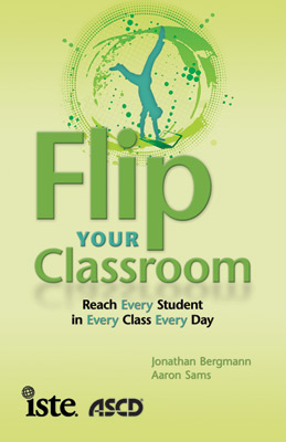 Flip Your Classroom: Reach Every Student in Every Class Every Day Aaron Sams and Jonathan Bergmann